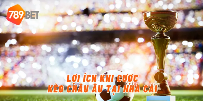 Lợi ích khi cược kèo châu âu tại nhà cái