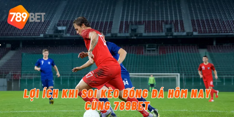 Lợi ích khi soi kèo bóng đá hôm nay cùng 789BET