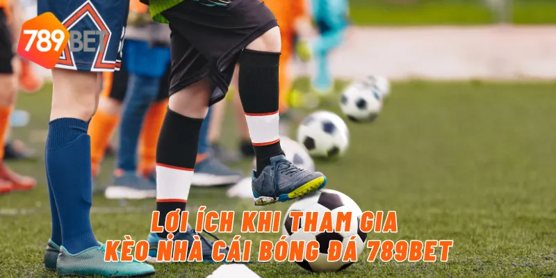 Lợi ích khi tham gia kèo nhà cái bóng đá 789BET