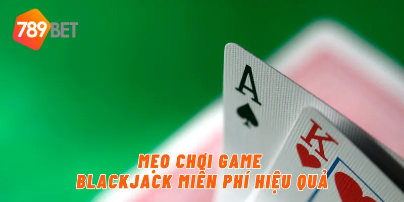 Mẹo chơi game blackjack miễn phí hiệu quả