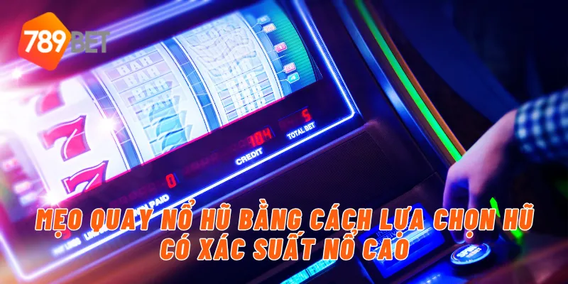 Mẹo quay nổ hũ bằng cách lựa chọn hũ có xác suất nổ cao