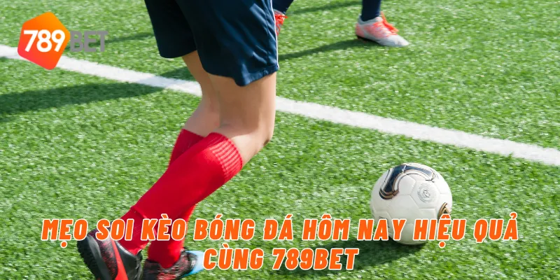 Mẹo soi kèo bóng đá hôm nay hiệu quả cùng 789BET