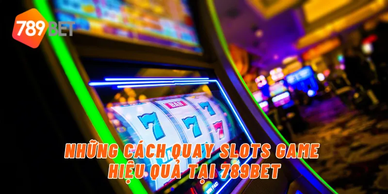 Những cách quay slots game hiệu quả tại 789BET