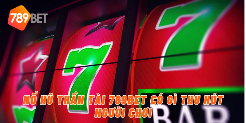 Nổ hũ thần tài 789BET có gì thu hút người chơi