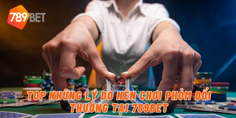 Top những lý do nên chơi phỏm đổi thưởng tại 789BET