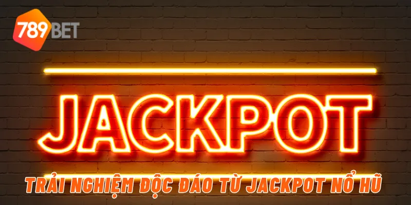 Trải nghiệm độc đáo từ jackpot nổ hũ