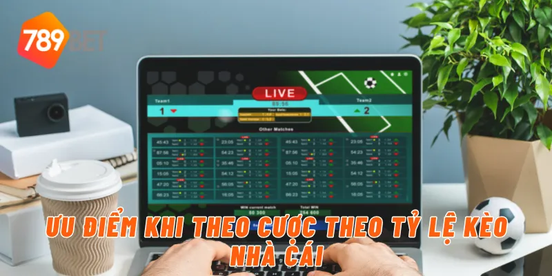Ưu điểm khi theo cược theo tỷ lệ kèo nhà cái