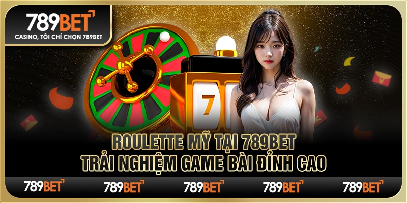 Roulette Mỹ tại 789BET – Trải Nghiệm Game Bài Đỉnh Cao