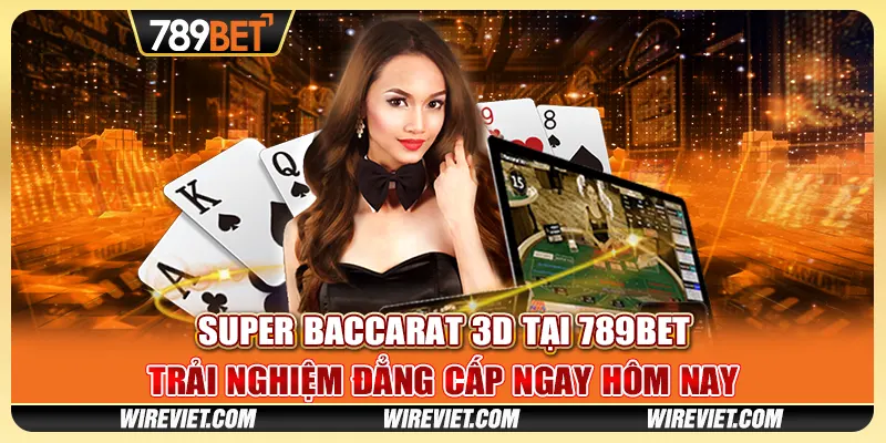 Super baccarat 3D tại 789BET - Trải nghiệm đẳng cấp ngay hôm nay