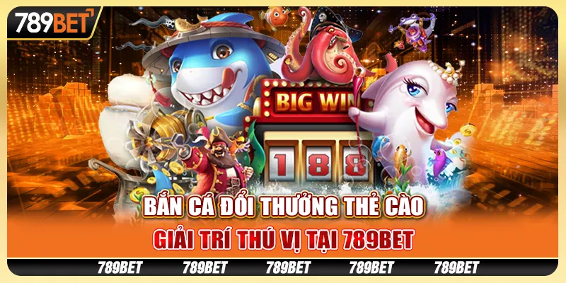 Bắn Cá Đổi Thưởng Thẻ Cào, Giải Trí Thú Vị Tại 789BET
