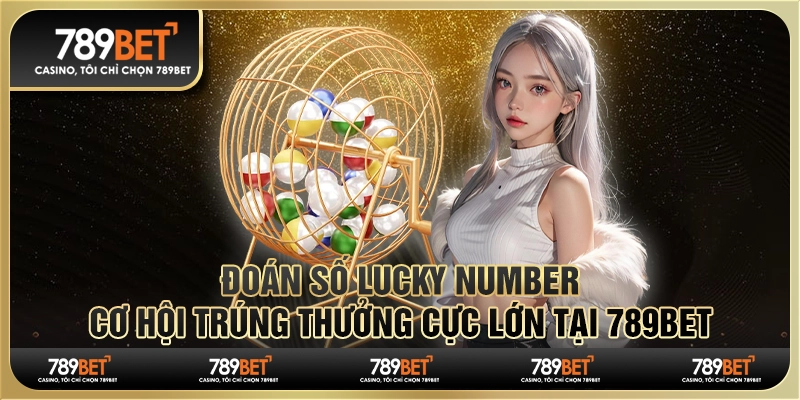 Đoán Số Lucky Number, Cơ Hội Trúng Thưởng Cực Lớn Tại 789BET