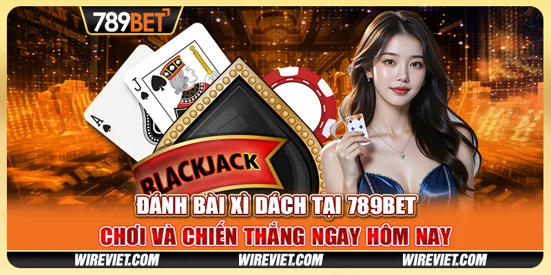 Đánh bài xì dách tại 789BET - Chơi và chiến thắng ngay hôm nay
