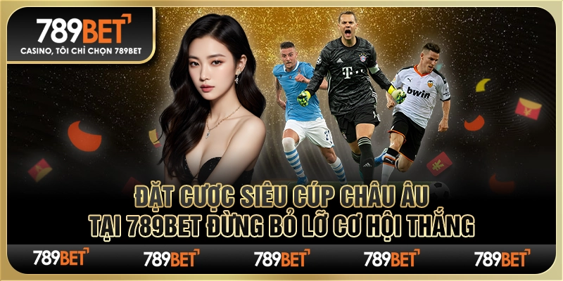 Đặt cược Siêu cúp châu Âu tại 789Bet Đừng bỏ lỡ cơ hội thắng