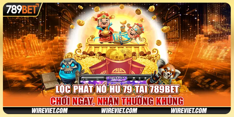 Lộc Phát Nổ Hũ 79 tại 789BET - Chơi ngay, nhận thưởng khủng