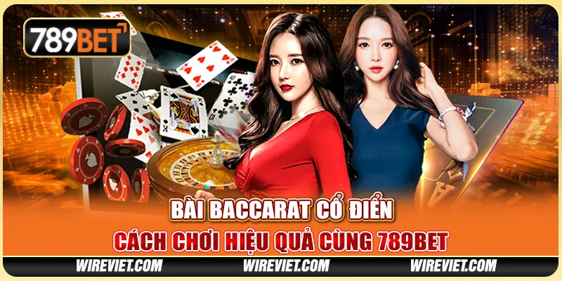 Bài Baccarat Cổ Điển – Cách Chơi Hiệu Quả Cùng 789BET