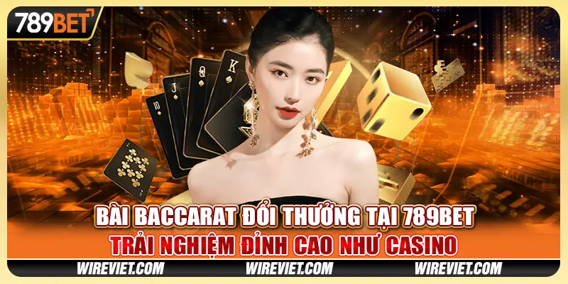 Bài Baccarat Đổi Thưởng Tại 789BET - Trải Nghiệm Đỉnh Cao Như Casino
