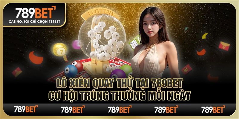 Lô Xiên Quay Thử tại 789Bet – Cơ Hội Trúng Thưởng Mỗi Ngày