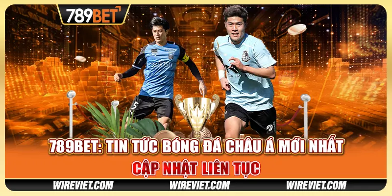 789BET: Tin tức bóng đá châu Á mới nhất - Cập nhật liên tục