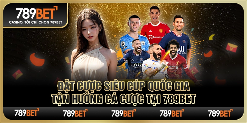 Đặt Cược Siêu Cúp Quốc Gia - Tận Hưởng Cá Cược Tại 789Bet
