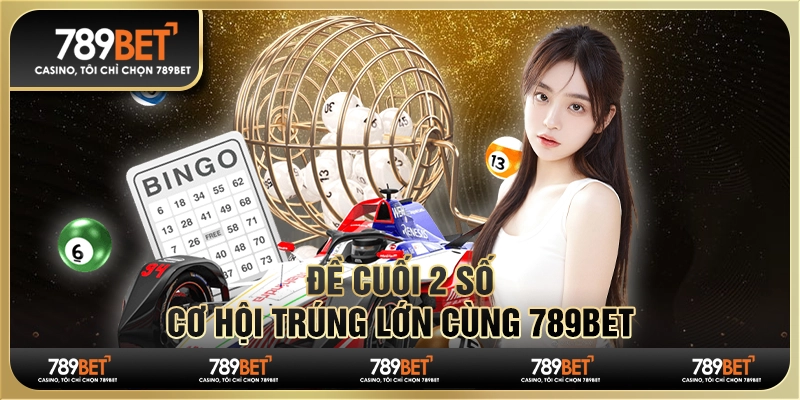 Đề cuối 2 số – Cơ hội trúng lớn cùng 789BET