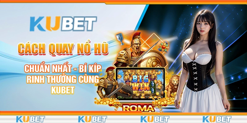 Cách Quay Nổ Hũ Chuẩn Nhất - Bí Kíp Rinh Thưởng Cùng Kubet