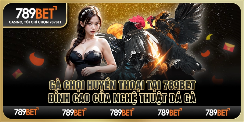 Gà Chọi Huyền Thoại Tại 789Bet - Đỉnh Cao Của Nghệ Thuật Đá Gà