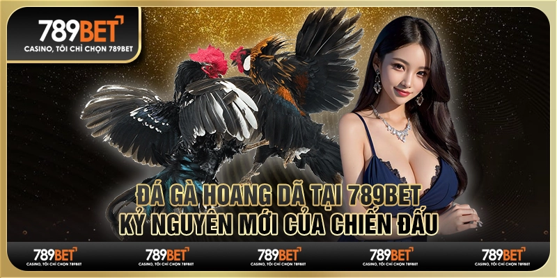 Đá Gà Hoang Dã tại 789BET – Kỷ Nguyên Mới Của Chiến Đấu