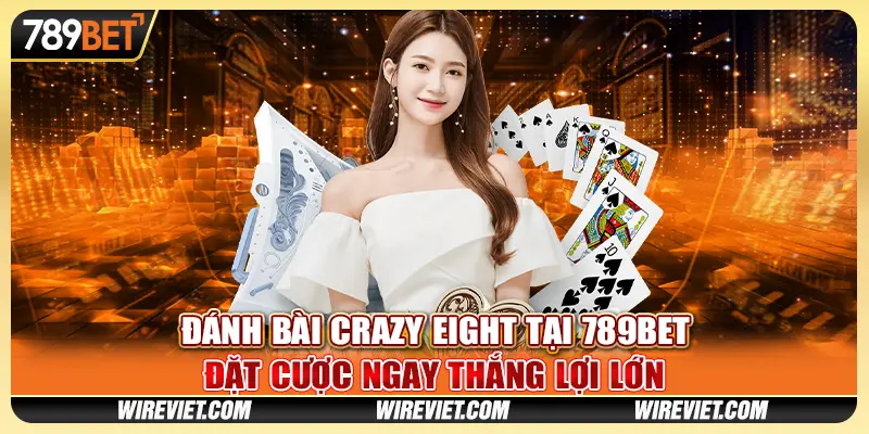 Đánh bài Crazy Eight tại 789BET - Đặt cược ngay thắng lợi lớn