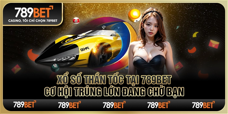 Xổ số thần tốc tại 789Bet Cơ hội trúng lớn đang chờ bạn