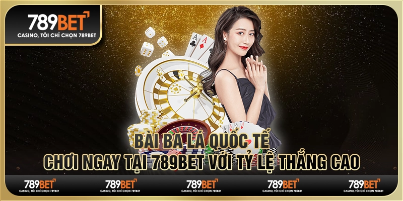Bài Ba Lá Quốc Tế, Chơi Ngay Tại 789BET Với Tỷ Lệ Thắng Cao