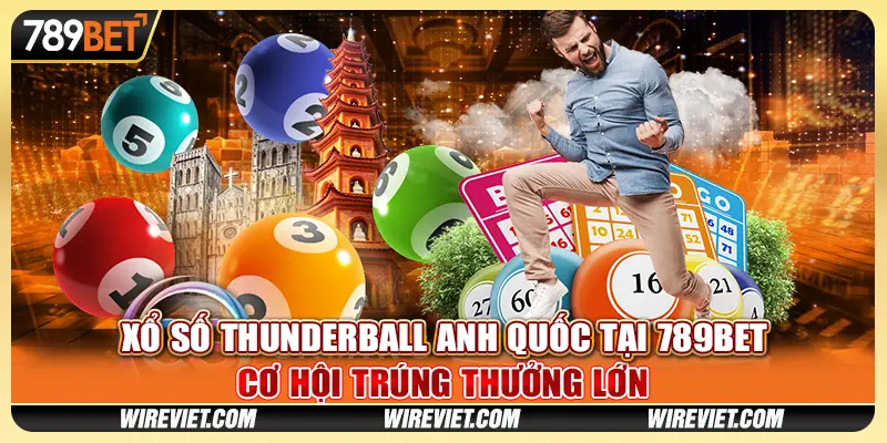 Xổ Số Thunderball Anh Quốc 789BET - Cơ Hội Trúng Thưởng Lớn