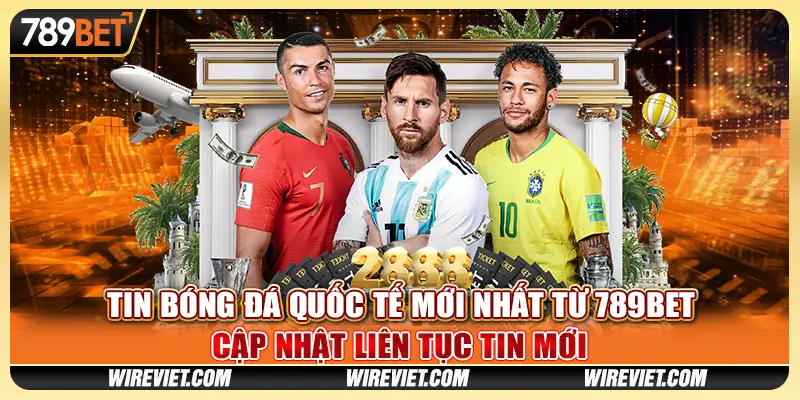 Tin Bóng Đá Quốc Tế Mới Nhất Từ 789BET - Cập Nhật Liên Tục Tin Mới