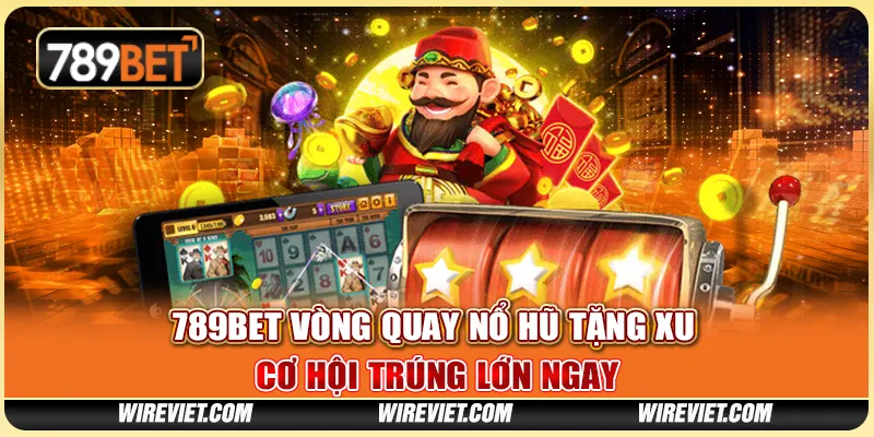 789BET vòng quay nổ hũ tặng xu – Cơ hội trúng lớn ngay
