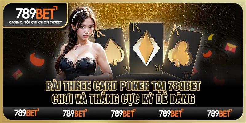 Bài Three Card Poker tại 789Bet: Trải Nghiệm Đậm Đà Cảm Xúc