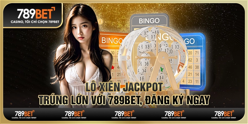 Lô Xiên Jackpot, Trúng Lớn Với 789BET, Đăng Ký Ngay