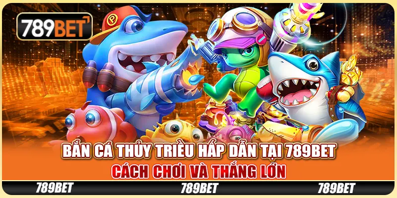 Bắn Cá Thủy Triều Hấp Dẫn Tại 789BET: Cách Chơi Và Thắng