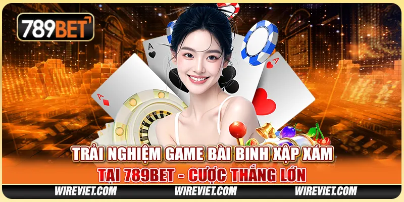Trải Nghiệm Game Bài Binh Xập Xám Tại 789BET - Cược Thắng Lớn