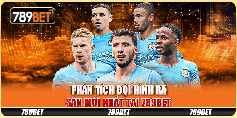 Phân Tích Đội Hình Ra Sân Mới Nhất Tại 789BET