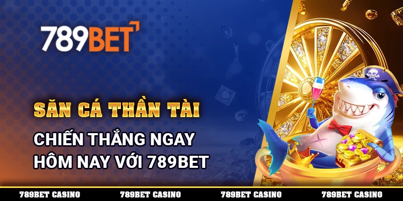 Săn Cá Thần Tài, chiến thắng ngay hôm nay với 789BET
