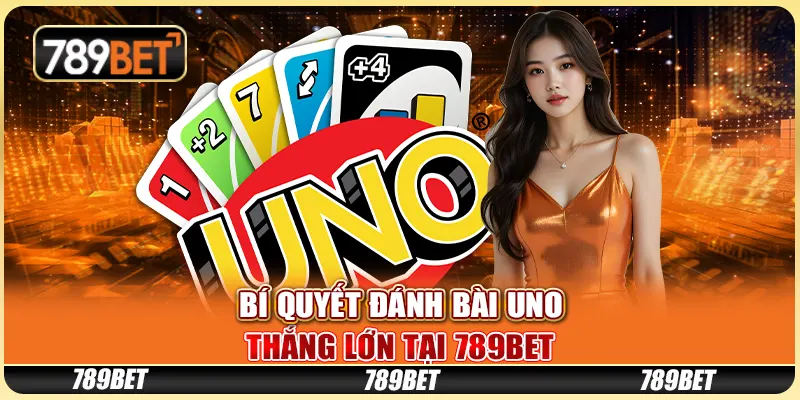 Bí Quyết Đánh Bài Uno Thắng Lớn Tại 789BET