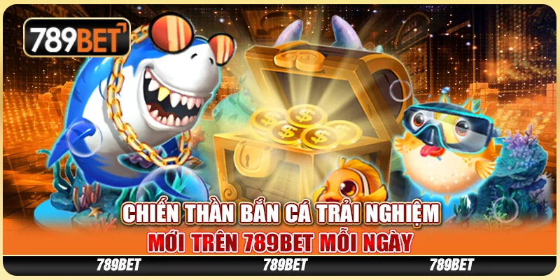 Chiến Thần Bắn Cá Trải Nghiệm Mới Tại 789BET Mỗi Ngày