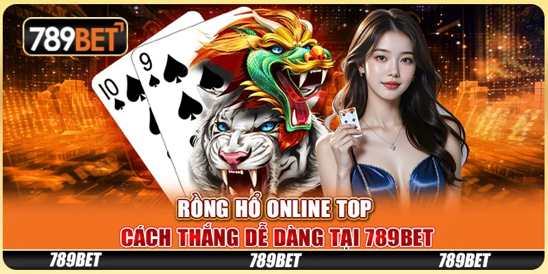 Rồng Hổ Online Top: Cách Thắng Dễ Dàng Tại 789BET