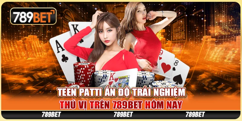 Teen Patti Ấn Độ Trải Nghiệm Thú Vị Tại 789BET Hôm Nay