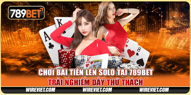 Chơi Bài Tiến Lên Solo Tại 789BET - Trải Nghiệm Đầy Thử Thách