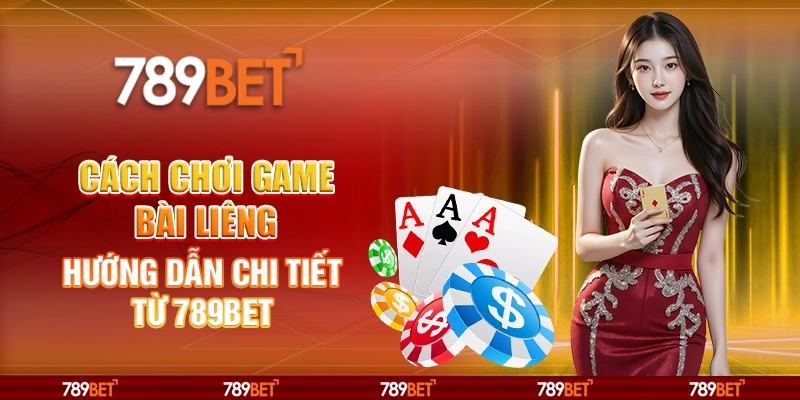 Cách Chơi Game Bài Liêng Hướng Dẫn Chi Tiết Từ 789BET