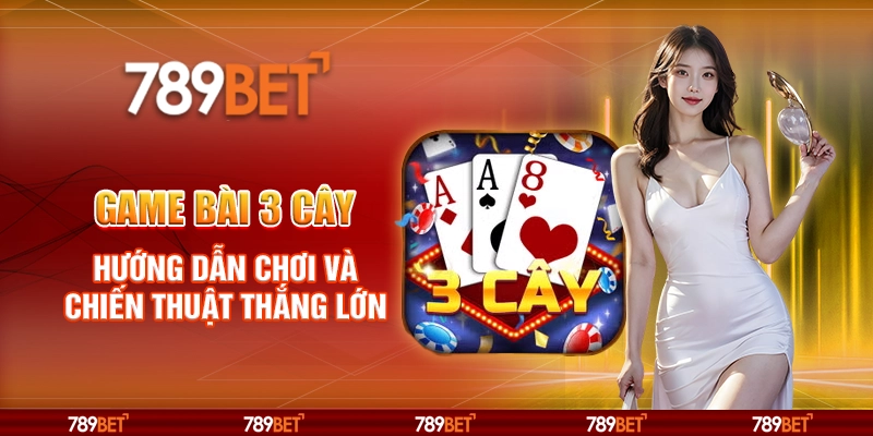 Game Bài 3 Cây – Hướng Dẫn Chơi Và Chiến Thuật Thắng Lớn