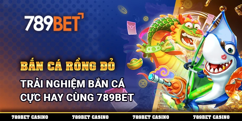 Bắn Cá Rồng Đỏ – Trải Nghiệm Bắn Cá Cực Hay Cùng 789BET