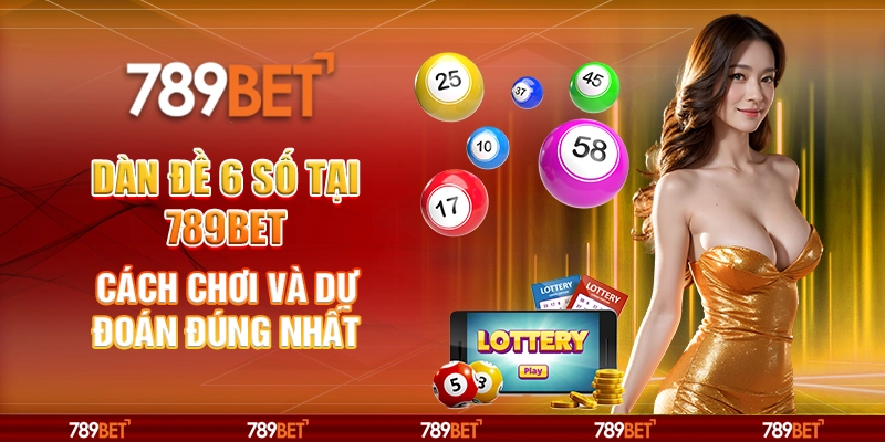 Dàn Đề 6 Số Tại 789BET Cách Chơi Và Dự Đoán Đúng Nhất