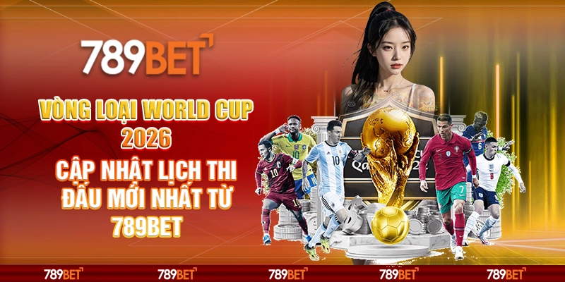 Vòng Loại World Cup 2026 Cập Nhật Lịch Thi Đấu Mới Nhất Từ 789BET