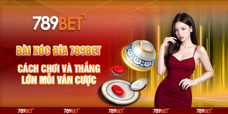 Bài Xóc Đĩa 789BET Cách Chơi Và Thắng Lớn Mỗi Ván Cược
